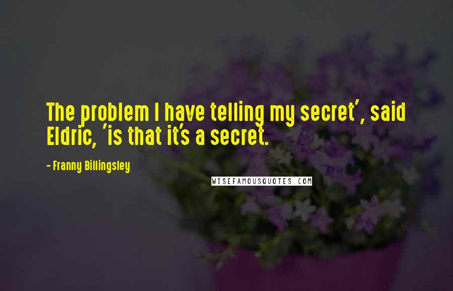 Franny Billingsley Quotes: The problem I have telling my secret', said Eldric, 'is that it's a secret.