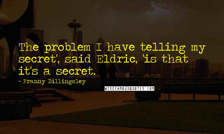 Franny Billingsley Quotes: The problem I have telling my secret', said Eldric, 'is that it's a secret.