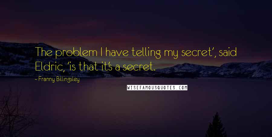 Franny Billingsley Quotes: The problem I have telling my secret', said Eldric, 'is that it's a secret.