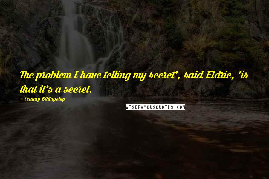 Franny Billingsley Quotes: The problem I have telling my secret', said Eldric, 'is that it's a secret.