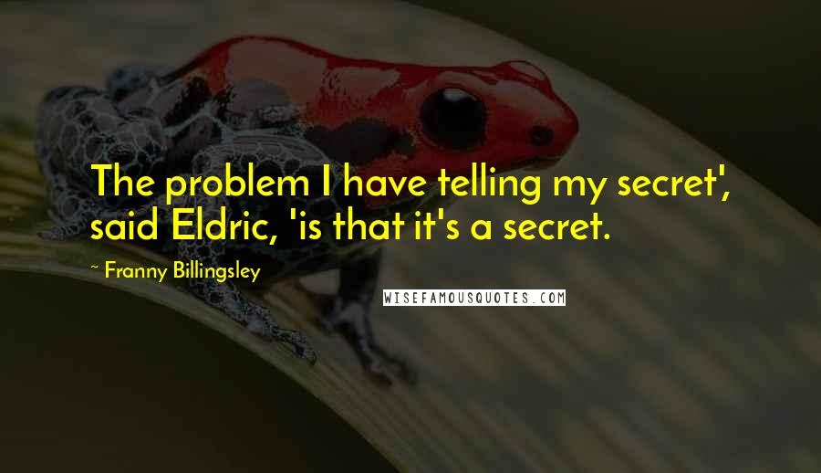 Franny Billingsley Quotes: The problem I have telling my secret', said Eldric, 'is that it's a secret.