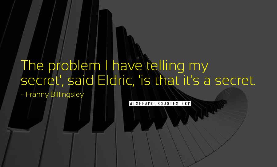 Franny Billingsley Quotes: The problem I have telling my secret', said Eldric, 'is that it's a secret.