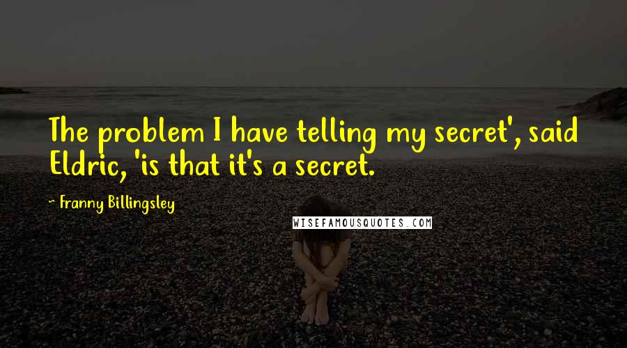 Franny Billingsley Quotes: The problem I have telling my secret', said Eldric, 'is that it's a secret.