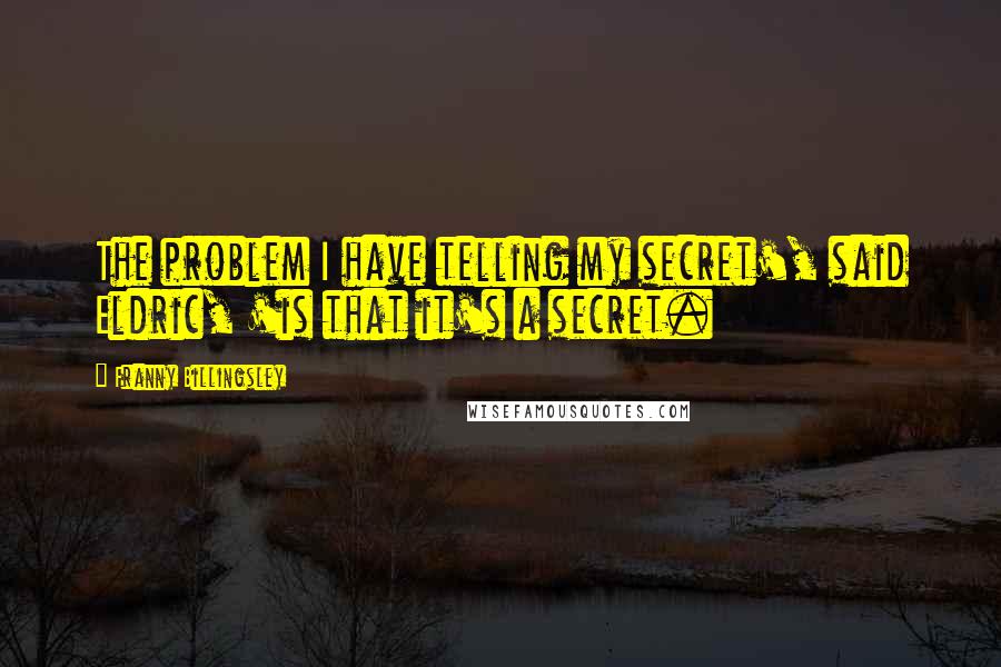 Franny Billingsley Quotes: The problem I have telling my secret', said Eldric, 'is that it's a secret.