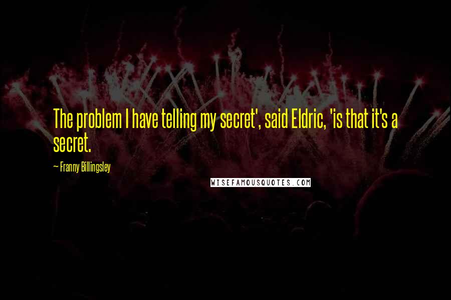 Franny Billingsley Quotes: The problem I have telling my secret', said Eldric, 'is that it's a secret.