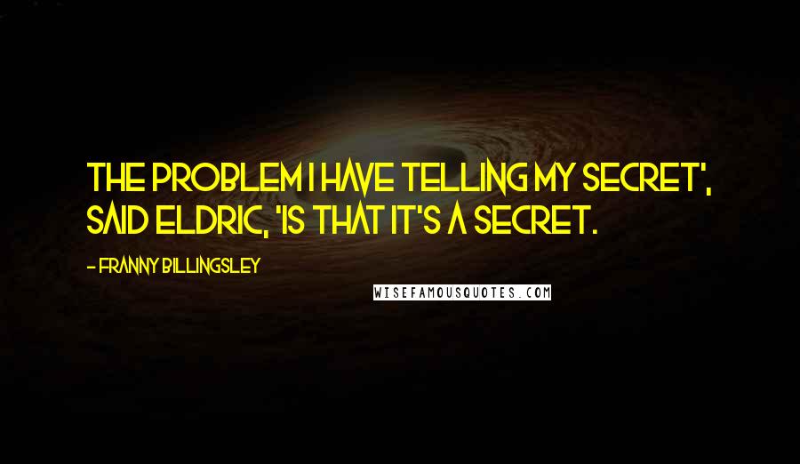 Franny Billingsley Quotes: The problem I have telling my secret', said Eldric, 'is that it's a secret.