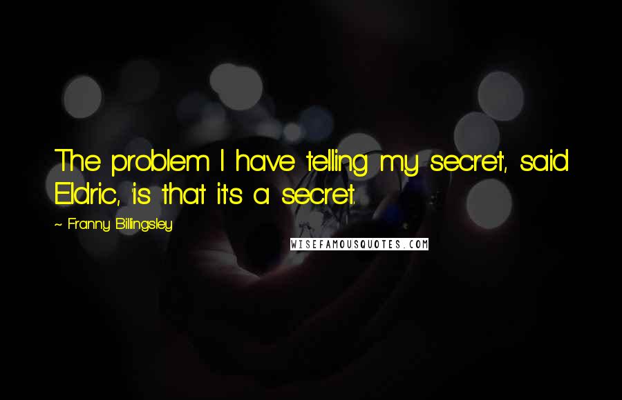 Franny Billingsley Quotes: The problem I have telling my secret', said Eldric, 'is that it's a secret.