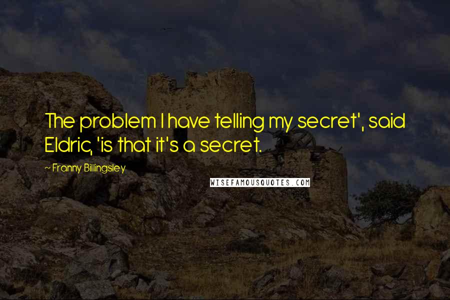 Franny Billingsley Quotes: The problem I have telling my secret', said Eldric, 'is that it's a secret.