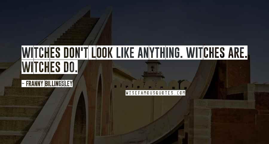 Franny Billingsley Quotes: Witches don't look like anything. Witches are. Witches do.