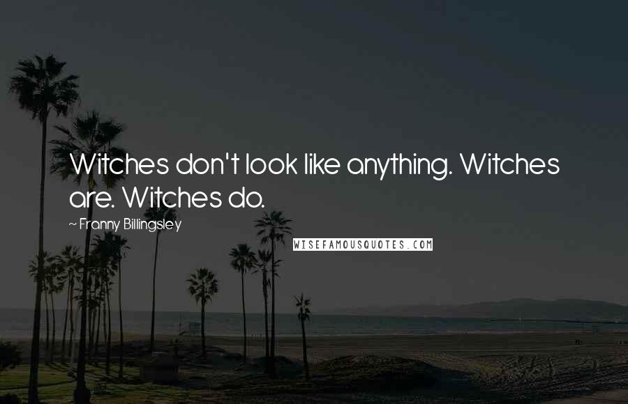 Franny Billingsley Quotes: Witches don't look like anything. Witches are. Witches do.