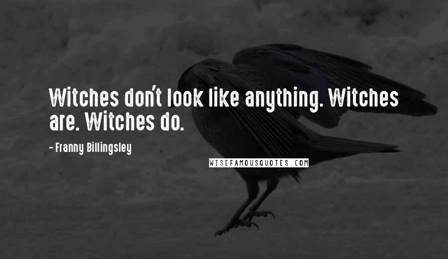 Franny Billingsley Quotes: Witches don't look like anything. Witches are. Witches do.