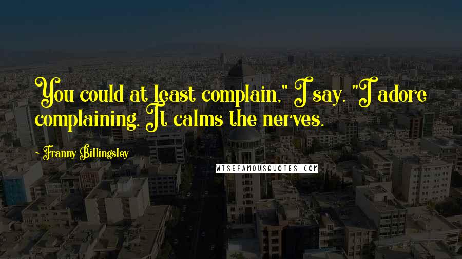 Franny Billingsley Quotes: You could at least complain," I say. "I adore complaining. It calms the nerves.