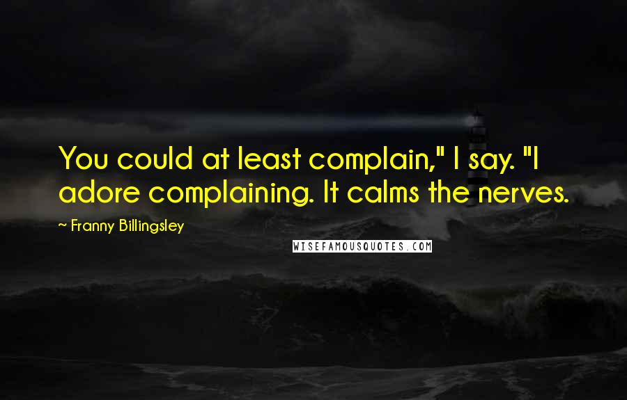 Franny Billingsley Quotes: You could at least complain," I say. "I adore complaining. It calms the nerves.