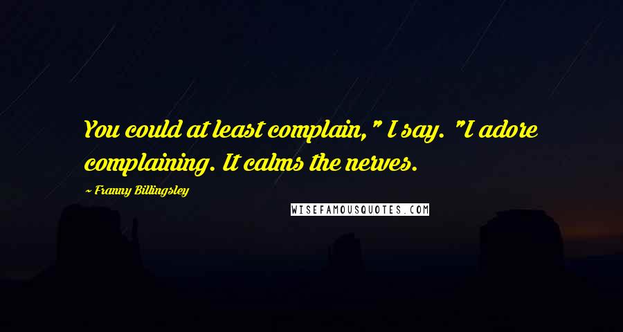 Franny Billingsley Quotes: You could at least complain," I say. "I adore complaining. It calms the nerves.