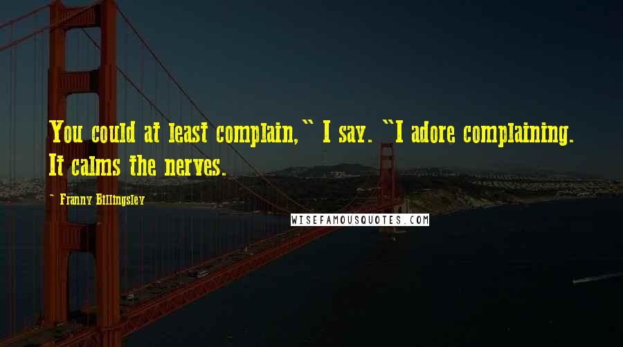 Franny Billingsley Quotes: You could at least complain," I say. "I adore complaining. It calms the nerves.