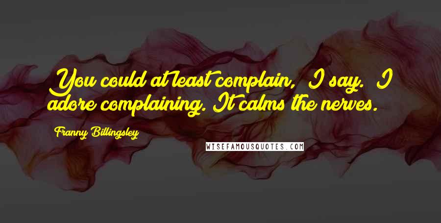 Franny Billingsley Quotes: You could at least complain," I say. "I adore complaining. It calms the nerves.