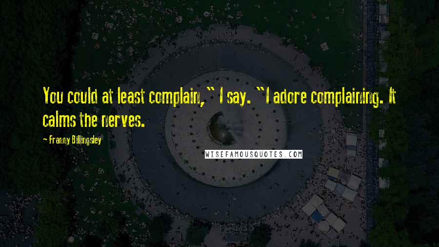 Franny Billingsley Quotes: You could at least complain," I say. "I adore complaining. It calms the nerves.