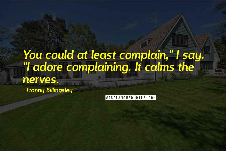 Franny Billingsley Quotes: You could at least complain," I say. "I adore complaining. It calms the nerves.