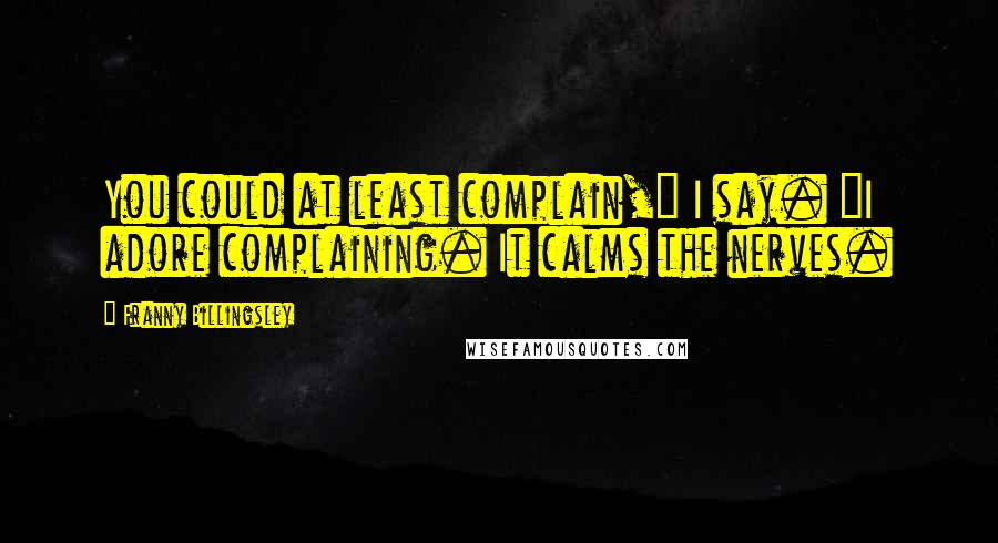 Franny Billingsley Quotes: You could at least complain," I say. "I adore complaining. It calms the nerves.