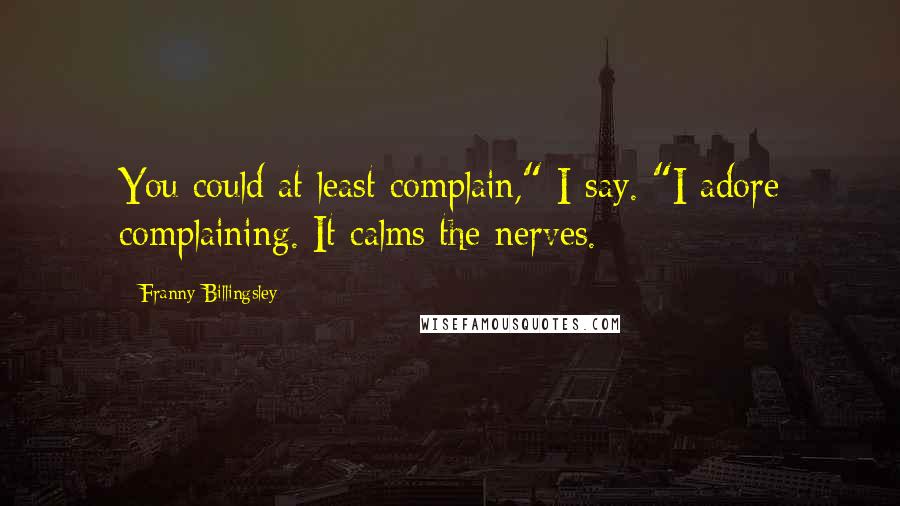 Franny Billingsley Quotes: You could at least complain," I say. "I adore complaining. It calms the nerves.