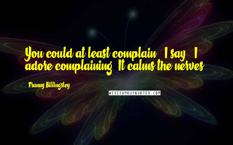 Franny Billingsley Quotes: You could at least complain," I say. "I adore complaining. It calms the nerves.