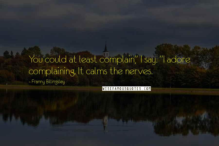 Franny Billingsley Quotes: You could at least complain," I say. "I adore complaining. It calms the nerves.