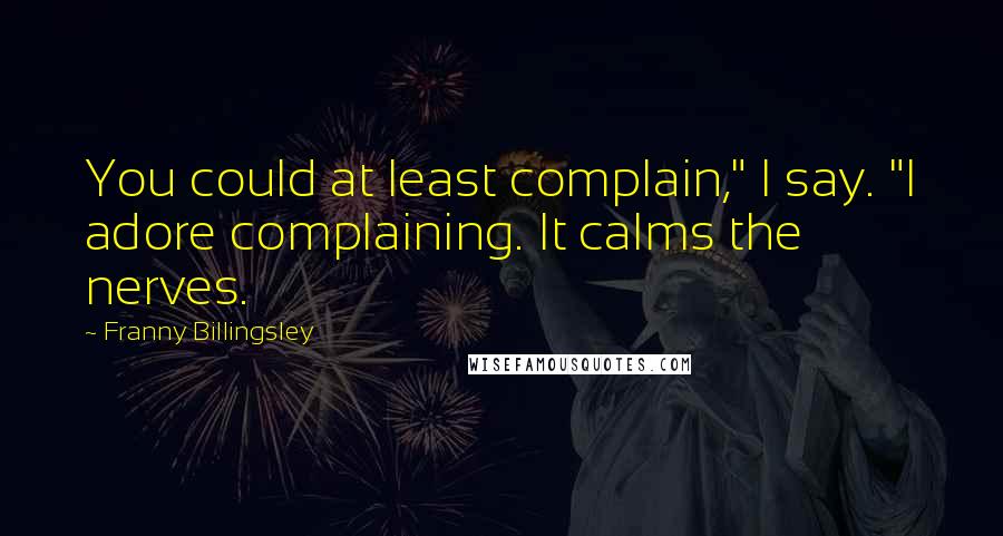 Franny Billingsley Quotes: You could at least complain," I say. "I adore complaining. It calms the nerves.