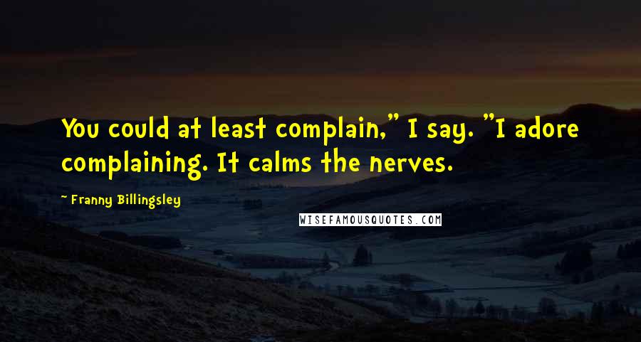 Franny Billingsley Quotes: You could at least complain," I say. "I adore complaining. It calms the nerves.