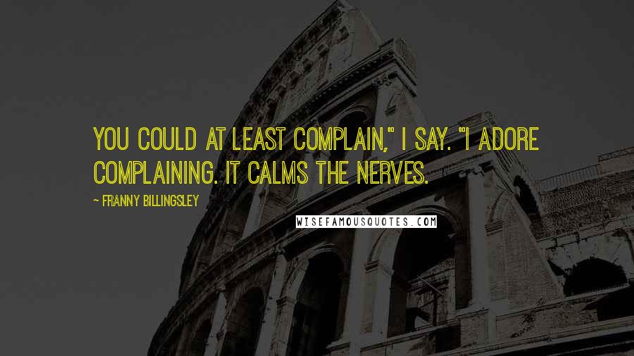 Franny Billingsley Quotes: You could at least complain," I say. "I adore complaining. It calms the nerves.