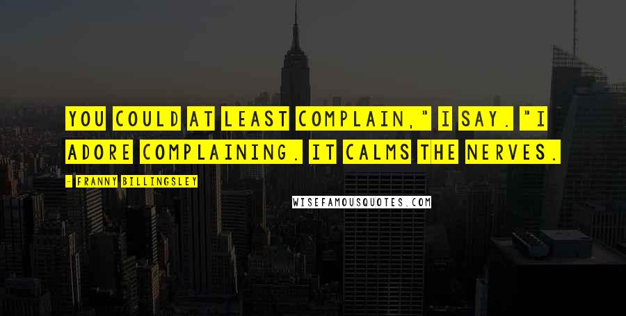 Franny Billingsley Quotes: You could at least complain," I say. "I adore complaining. It calms the nerves.