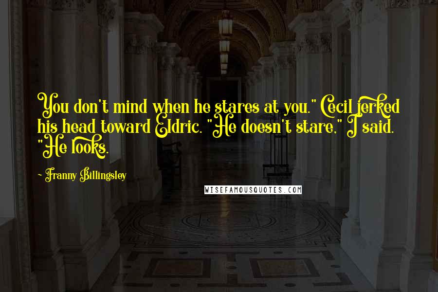 Franny Billingsley Quotes: You don't mind when he stares at you." Cecil jerked his head toward Eldric. "He doesn't stare," I said. "He looks.