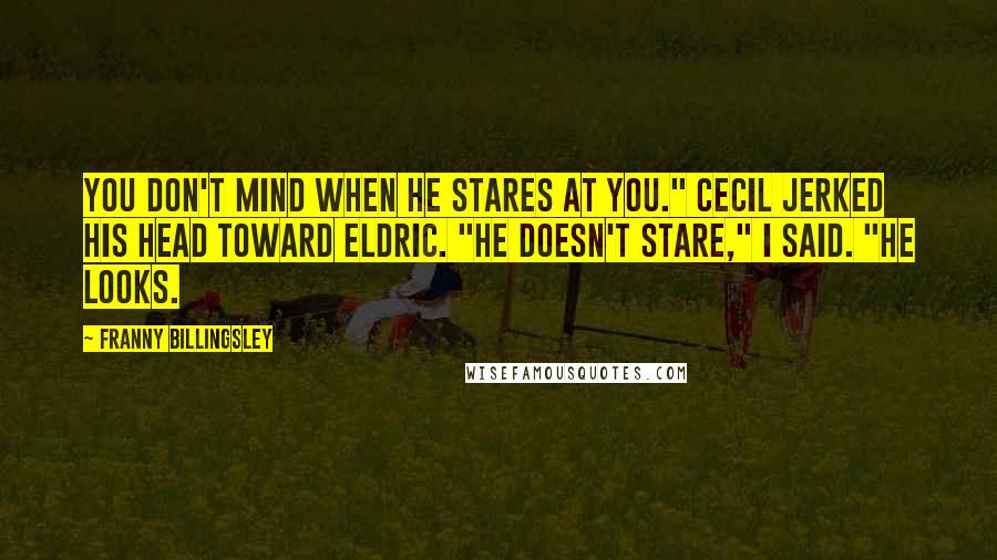 Franny Billingsley Quotes: You don't mind when he stares at you." Cecil jerked his head toward Eldric. "He doesn't stare," I said. "He looks.