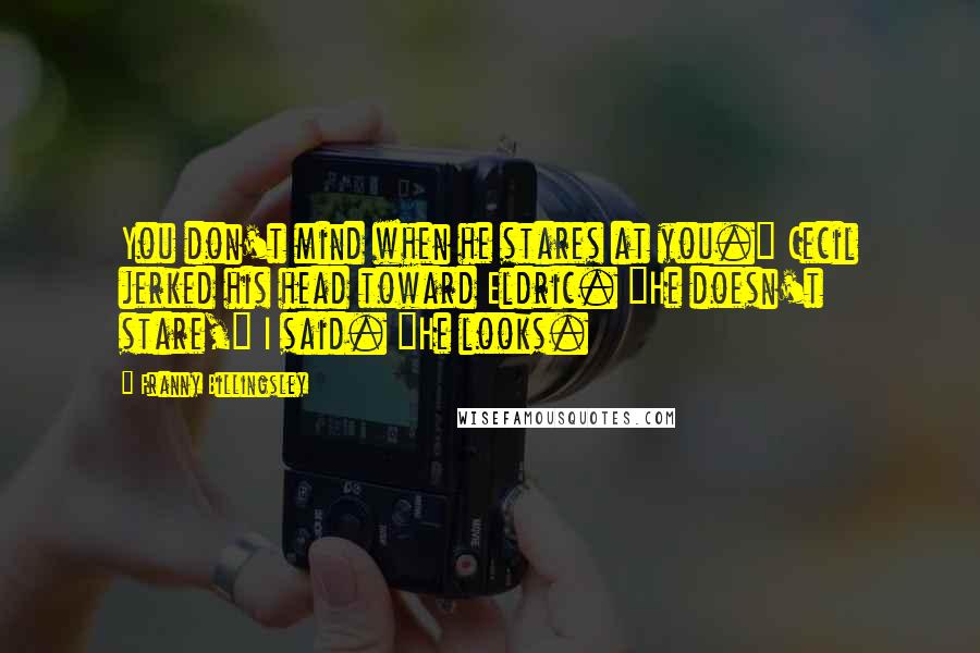Franny Billingsley Quotes: You don't mind when he stares at you." Cecil jerked his head toward Eldric. "He doesn't stare," I said. "He looks.