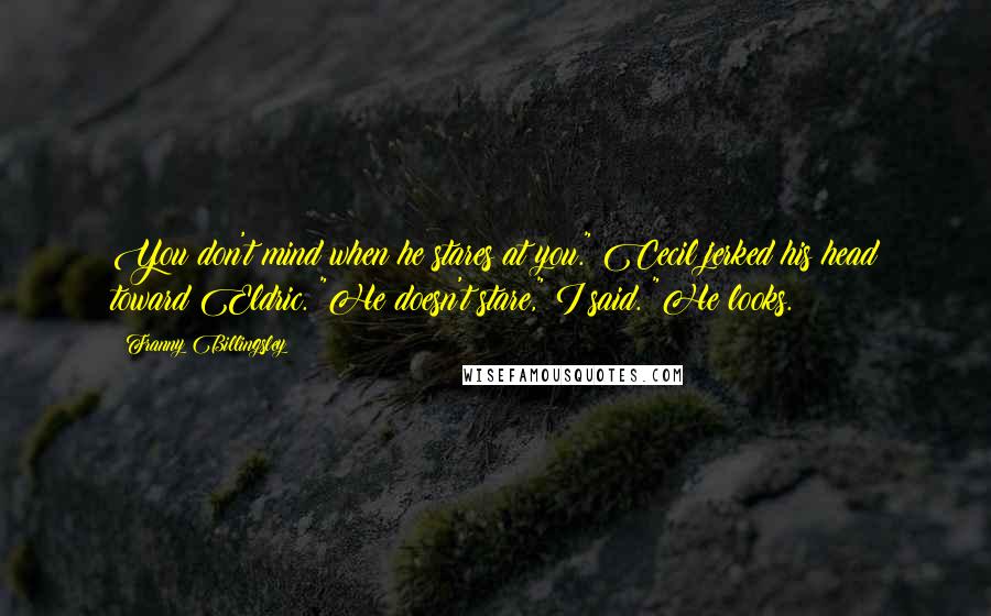 Franny Billingsley Quotes: You don't mind when he stares at you." Cecil jerked his head toward Eldric. "He doesn't stare," I said. "He looks.