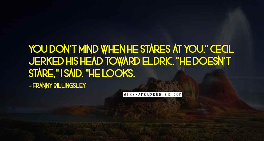 Franny Billingsley Quotes: You don't mind when he stares at you." Cecil jerked his head toward Eldric. "He doesn't stare," I said. "He looks.