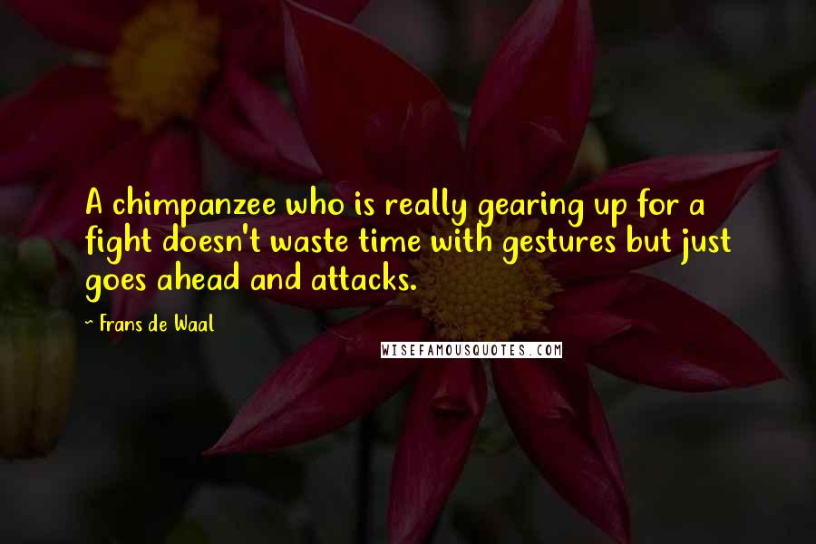 Frans De Waal Quotes: A chimpanzee who is really gearing up for a fight doesn't waste time with gestures but just goes ahead and attacks.