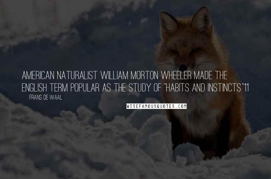 Frans De Waal Quotes: American naturalist William Morton Wheeler made the English term popular as the study of "habits and instincts."11