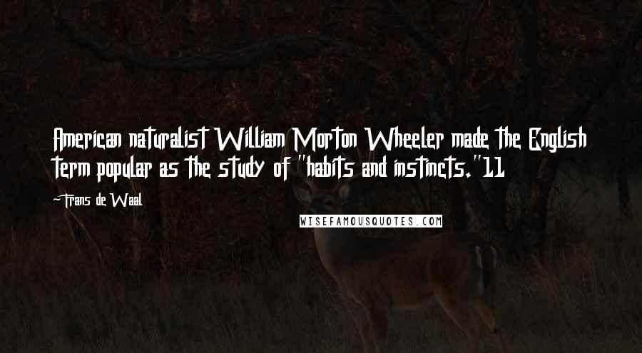 Frans De Waal Quotes: American naturalist William Morton Wheeler made the English term popular as the study of "habits and instincts."11