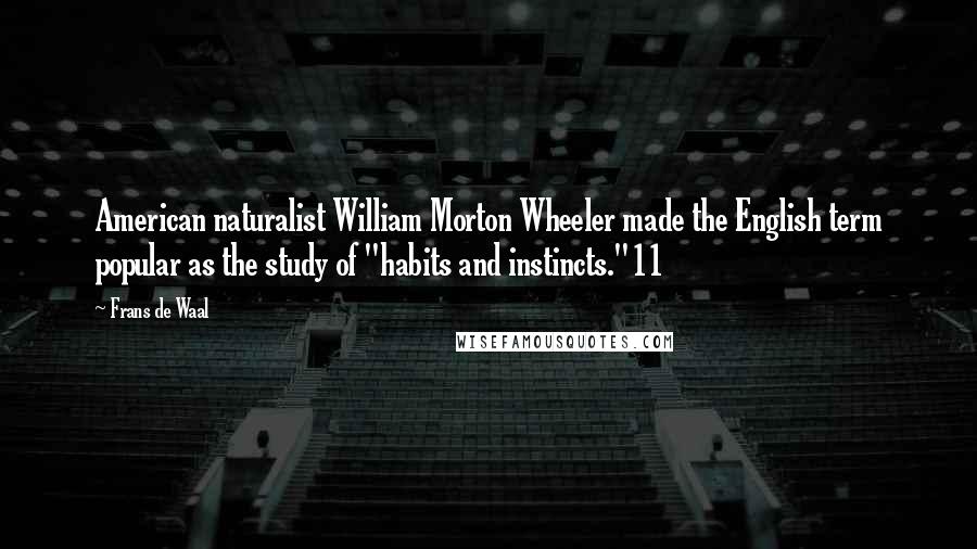 Frans De Waal Quotes: American naturalist William Morton Wheeler made the English term popular as the study of "habits and instincts."11