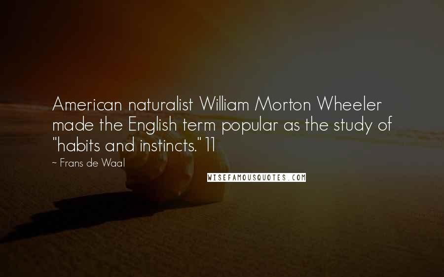 Frans De Waal Quotes: American naturalist William Morton Wheeler made the English term popular as the study of "habits and instincts."11