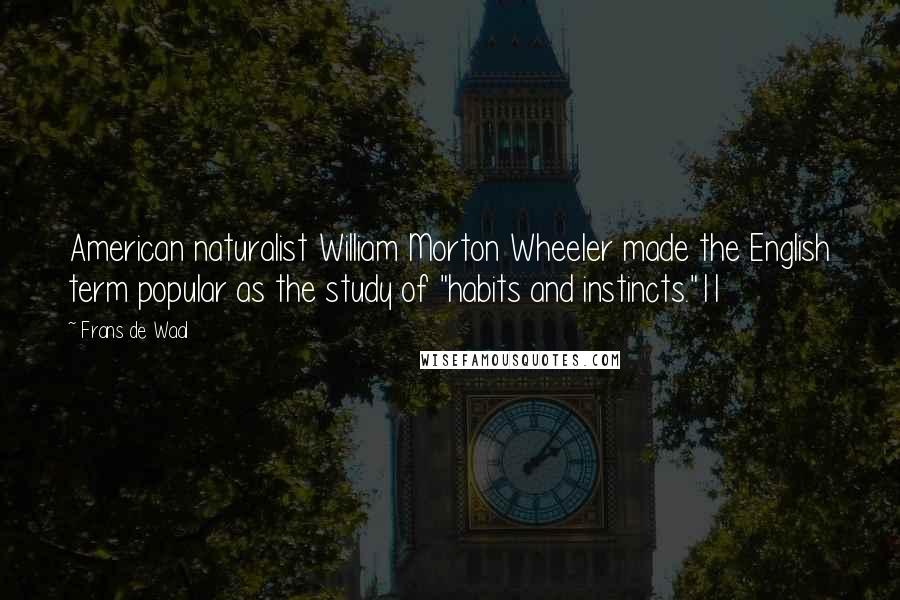 Frans De Waal Quotes: American naturalist William Morton Wheeler made the English term popular as the study of "habits and instincts."11