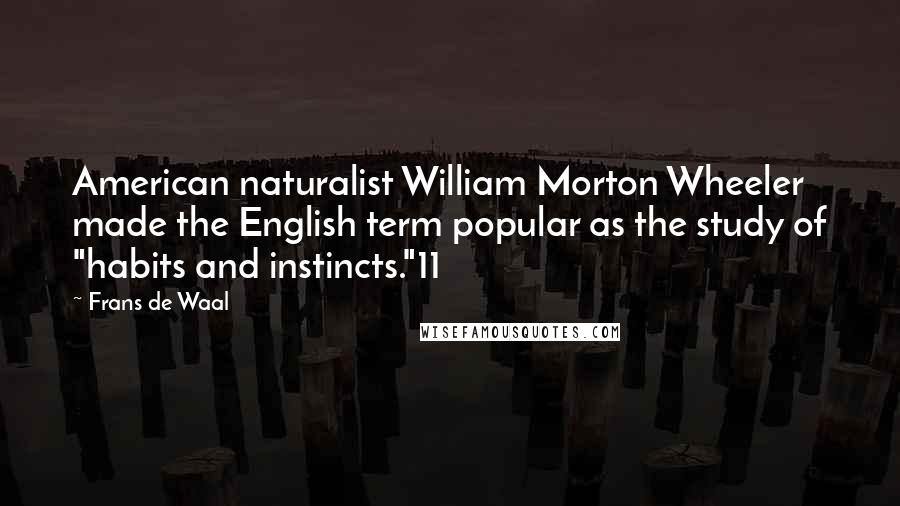 Frans De Waal Quotes: American naturalist William Morton Wheeler made the English term popular as the study of "habits and instincts."11