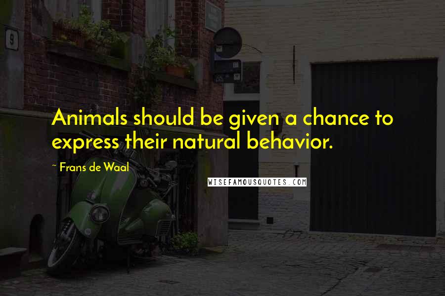 Frans De Waal Quotes: Animals should be given a chance to express their natural behavior.