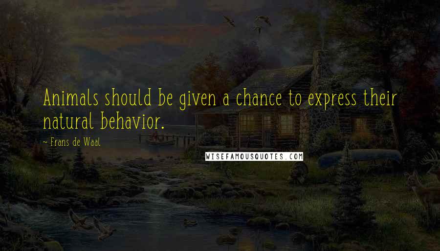 Frans De Waal Quotes: Animals should be given a chance to express their natural behavior.