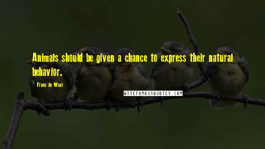 Frans De Waal Quotes: Animals should be given a chance to express their natural behavior.