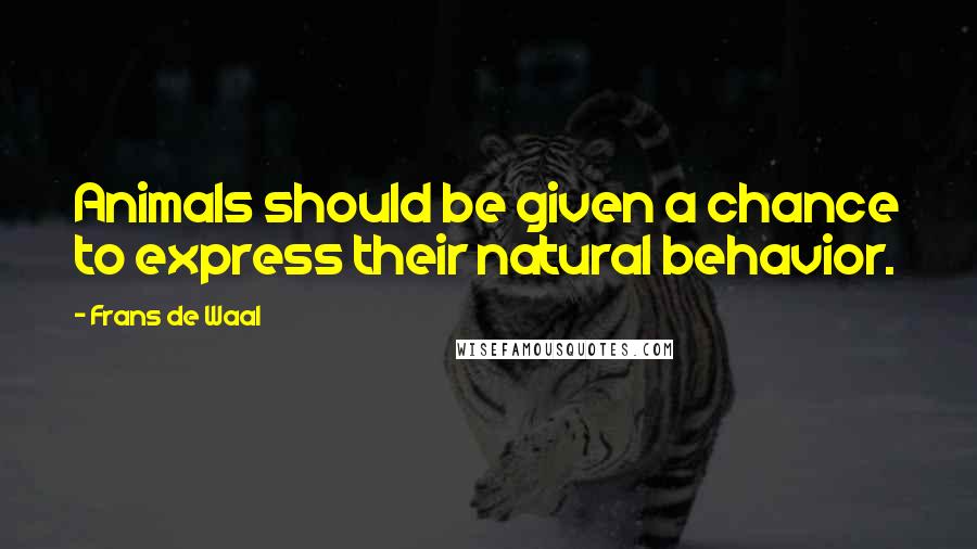 Frans De Waal Quotes: Animals should be given a chance to express their natural behavior.