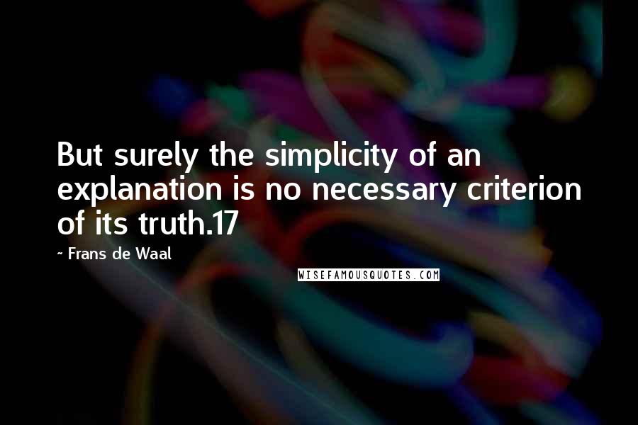 Frans De Waal Quotes: But surely the simplicity of an explanation is no necessary criterion of its truth.17