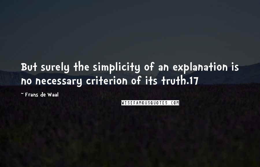 Frans De Waal Quotes: But surely the simplicity of an explanation is no necessary criterion of its truth.17