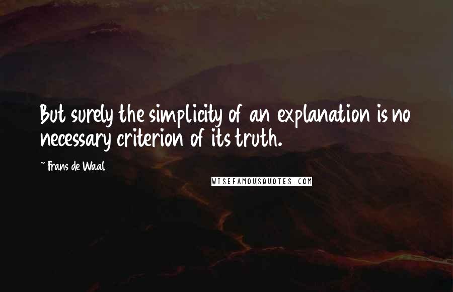 Frans De Waal Quotes: But surely the simplicity of an explanation is no necessary criterion of its truth.17