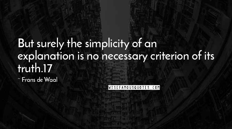 Frans De Waal Quotes: But surely the simplicity of an explanation is no necessary criterion of its truth.17